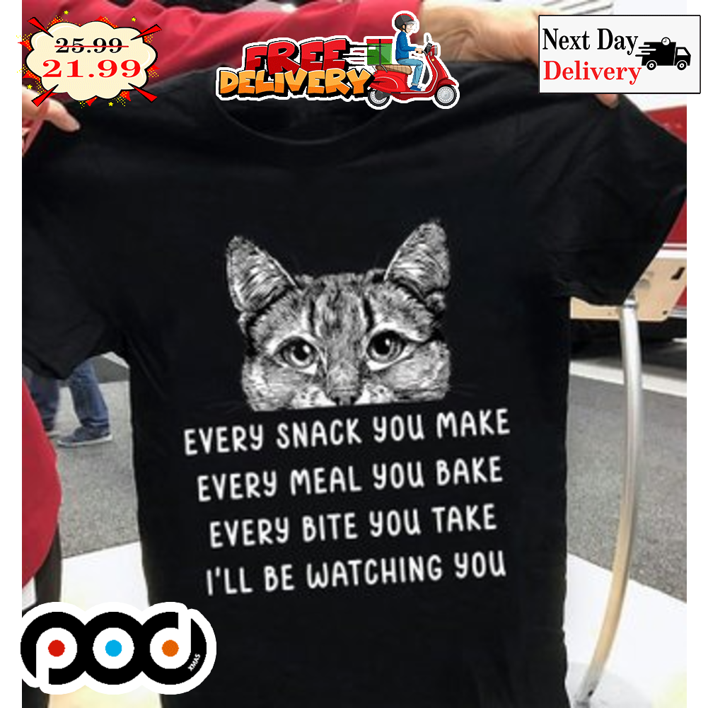 Cat Every Snack You Make Every Meal You Bake Every Bite You Take I'll Be Watching You Cat Cute Shirt Cat Every Snack You Make Every Meal You Bake Every Bite You Take I'll Be Watching You Cat Cute Shirt