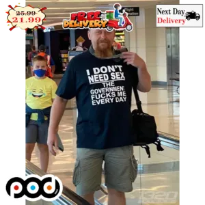 I Don't Need Sex The Government Fucks Me Every Day Shirt