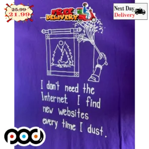 I Don't Need The Internet I Find New Websites Every Time I Dust Shirt