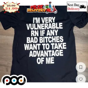 I'm Very Vulnerable EN If Any Bad Bitches Want To Take Advantage Of Me Shirt