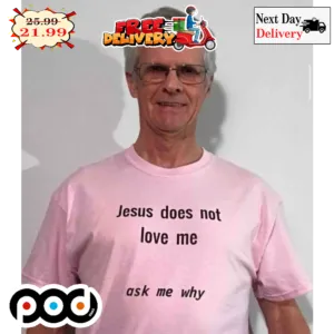 Jesus Does Not Love Me Ask Me Why Shirt