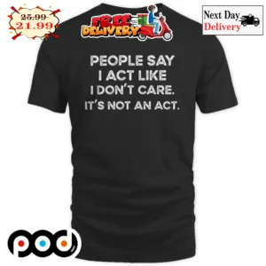 People Say I Act Like I Don't Care It's Not An Act Vintage Shirt