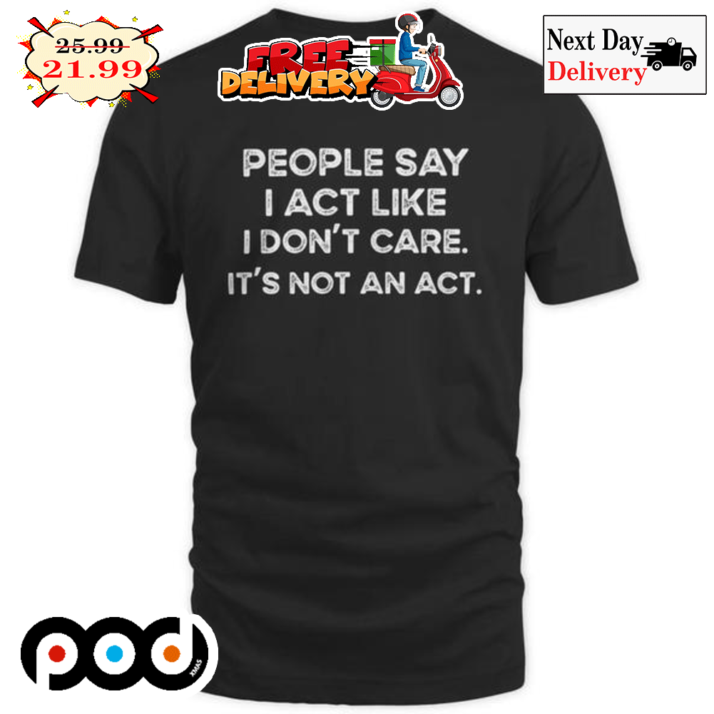 People Say I Act Like I Don't Care It's Not An Act Vintage Shirt People Say I Act Like I Don't Care It's Not An Act Vintage Shirt