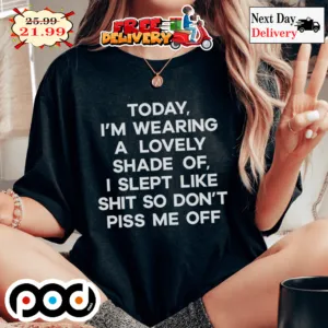 Today I'm Wearing A Lovely Shade Of I Slept Like Shit So Don't Piss Me Off Shirt
