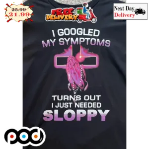 I Googled My Symptoms Turns Out I Just Needed Sloppy Pray Cross Shirt