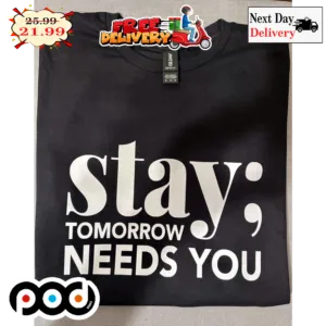 Stay Tomorrow Needs You Shirt