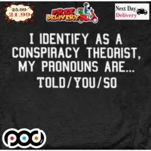 I Identify As A Conspiracy Theorist My Pronouns Are Told You So Shirt