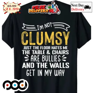 I'm Not Clumsy Just The Floor Hates Me The Table And Chairs Are Bullies And The Walls Get In My Way Shirt