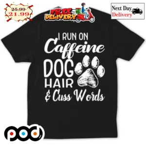 Dog Paws I Run On Caffeine Dog Hair And Cuss Words Shirt