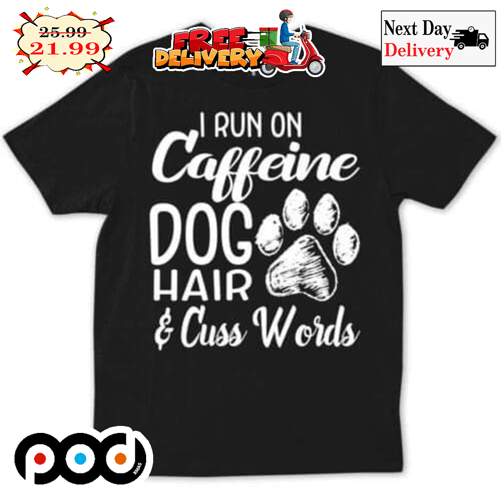 Dog Paws I Run On Caffeine Dog Hair And Cuss Words Shirt