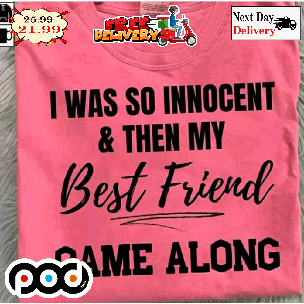 I Was So Innocent And Then My Best Friend Came Along Shirt