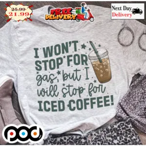 I Won't Stop For Gas But I Will Stop For Iced Coffee Shirt