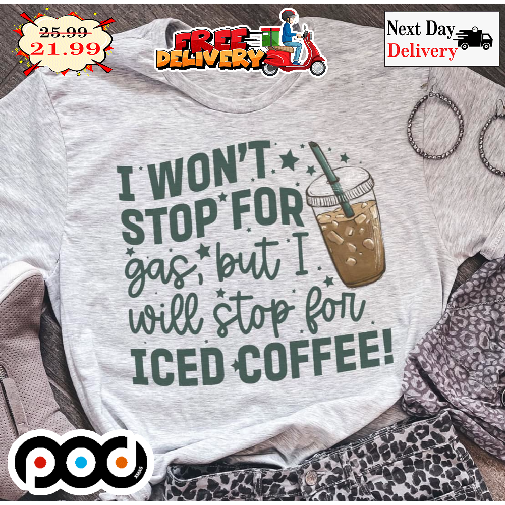 I Won't Stop For Gas But I Will Stop For Iced Coffee Shirt