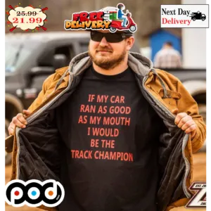 If My Car Ran As Good As My Mouth I Would Be The Track Champion Shirt