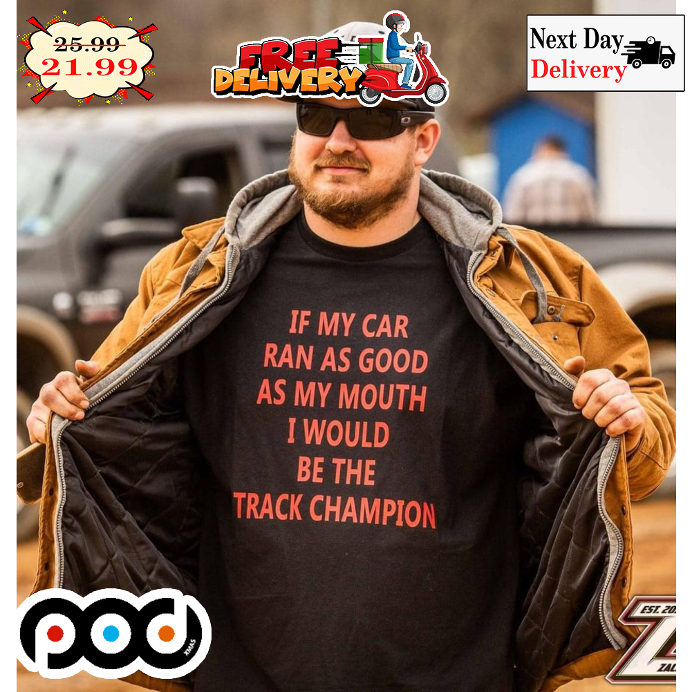 If My Car Ran As Good As My Mouth I Would Be The Track Champion Shirt