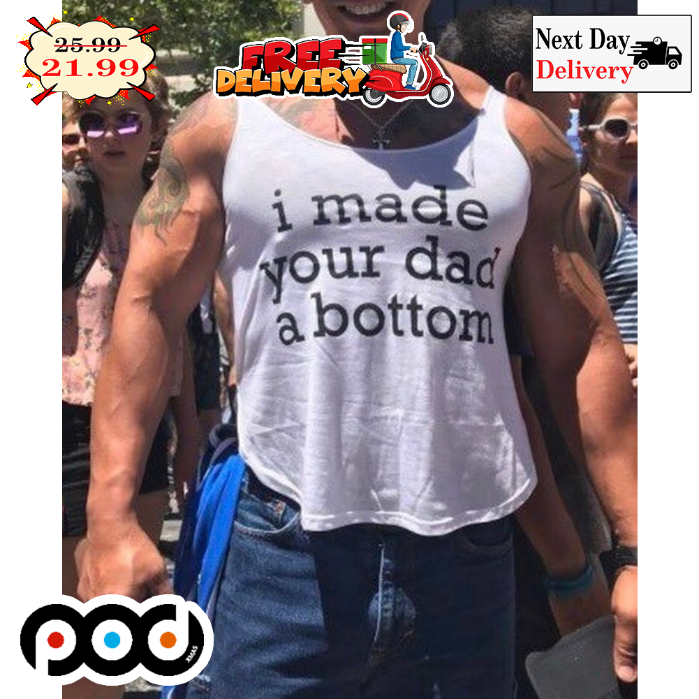 I Made Your Dad A Bottom Tank Top Shirt