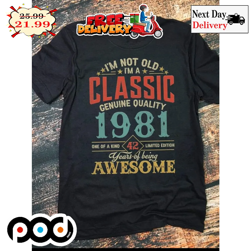 I'm Not Old I'm A Classic Genuine Quality 1981 One Of A Kind 42 Limited Edition Years Of Being Awesome Vintage Retro Shirt