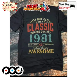 I'm Not Old I'm A Classic Genuine Quality 1981 One Of A Kind 42 Limited Edition Years Of Being Awesome Vintage Retro Shirt