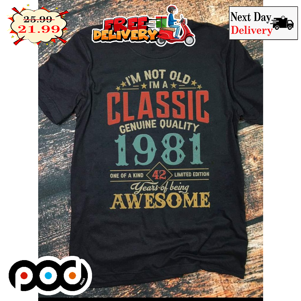 I'm Not Old I'm A Classic Genuine Quality 1981 One Of A Kind 42 Limited Edition Years Of Being Awesome Vintage Retro Shirt