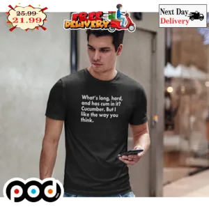 What's Long Hard And Has Cum In It Cucumber But I Like The Way You Think Shirt
