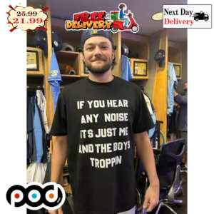 If You Hear Any Noise Its Just Me And The Boys Troppin Shirt