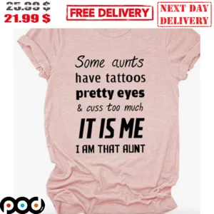 Some Aunts Have Tattoos Pretty Eyes And Cuss Too Much It Is Me I Am That Aunt Shirt