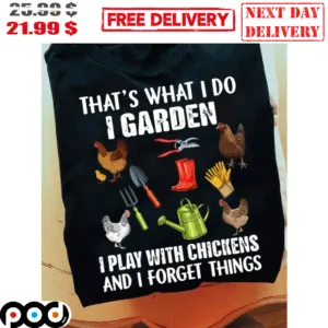 That's What I Do I Garden I Play With Chickens And I Forget Things Farm Chicken Shirt