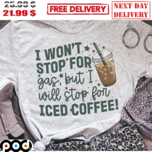 I Won't Stop For Gas But I Will Stop For Iced Coffee Shirt