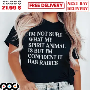 I'm Not Sure What My Spirit Animal Is But I'm Confident It Has Rabies Shirt