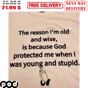 Pray The Reason I'm Old And Wise Is Because God Protected Me When I Was Young And Stupid Shirt