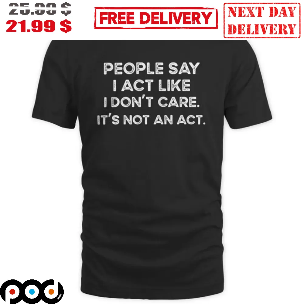 People Say I Act Like I Don't Care It's Not An Act Vintage Shirt
