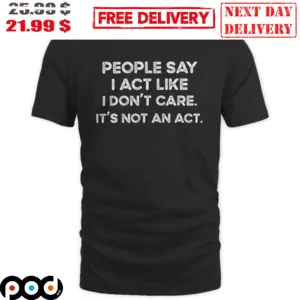People Say I Act Like I Don't Care It's Not An Act Vintage Shirt