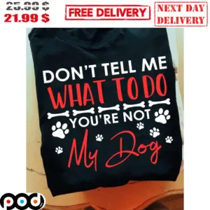 Don't Tell Me What To Do You're Not My Dog Dog Paws Shirt