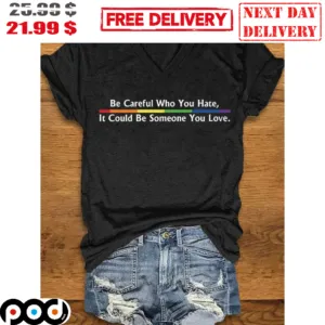 LGBTQ Be Careful Who You Hate It Could Be Someone You Love Shirt
