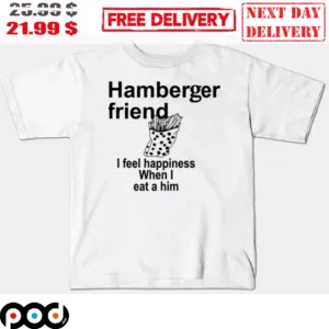 Hamberger Friend I Feel Happiness When I Eat A Him Shirt