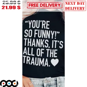 You're So Funny Thanks It's All Of The Trauma Heart Vintage Shirt