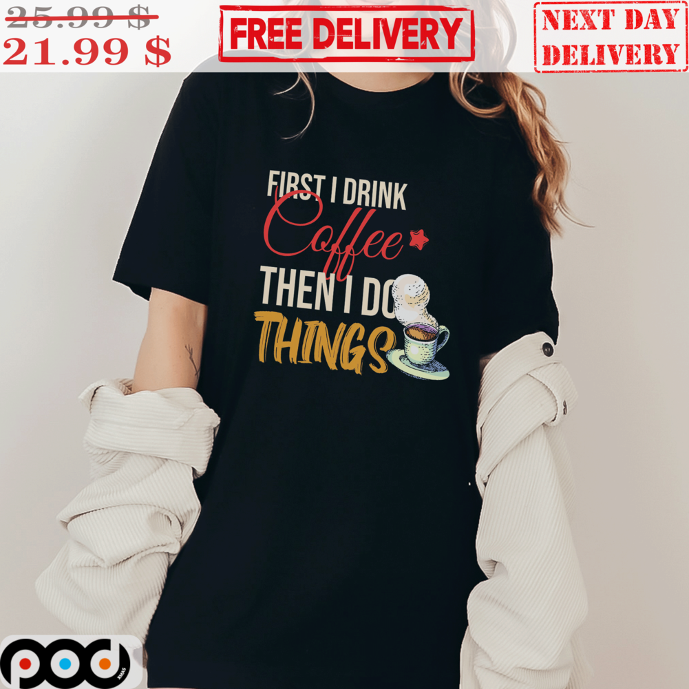 First I Drink Coffee Then I Do Things Vintage Shirt