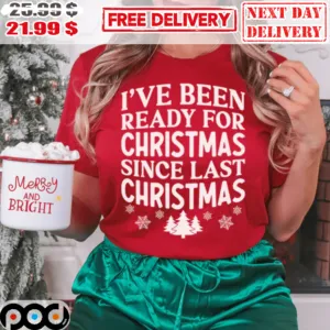 I've Been Ready For Christmas Since Last Christmas Shirt