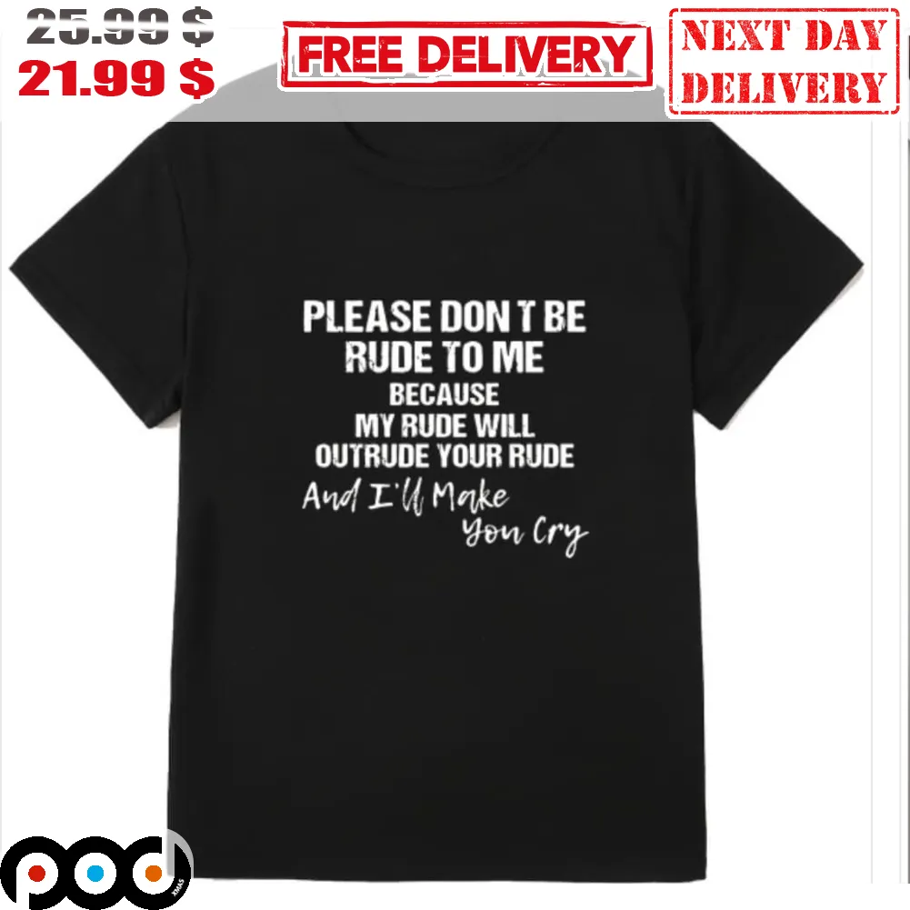 Please Don't Be Rude To Me Because My Rude Will Outrude Your Rude And I'll Make You Cry Shirt