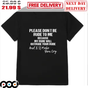 Please Don't Be Rude To Me Because My Rude Will Outrude Your Rude And I'll Make You Cry Shirt