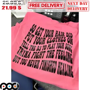 So Get Your Hair Did Put Your Clothes On Tell The DJ To Play Your Song Tryna Fight The Feeling But You Never Finished Healing Shirt