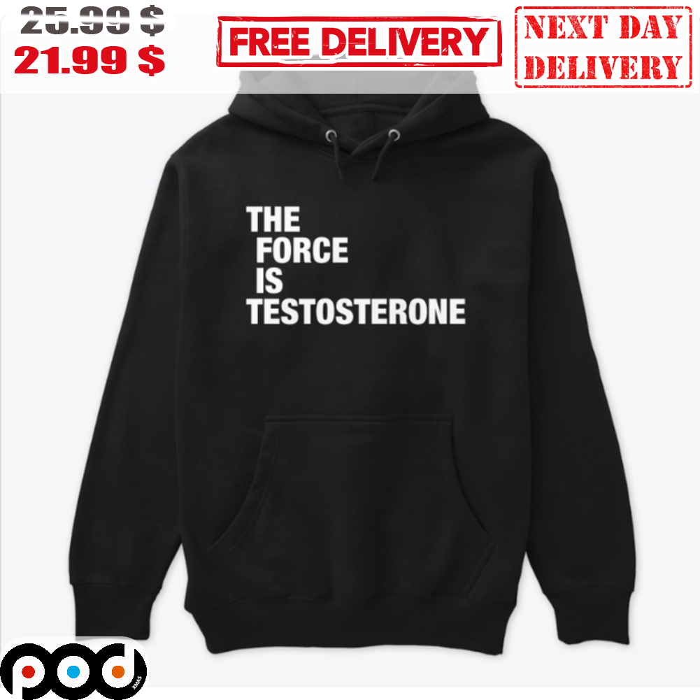 The Force Is Testosterone Shirt