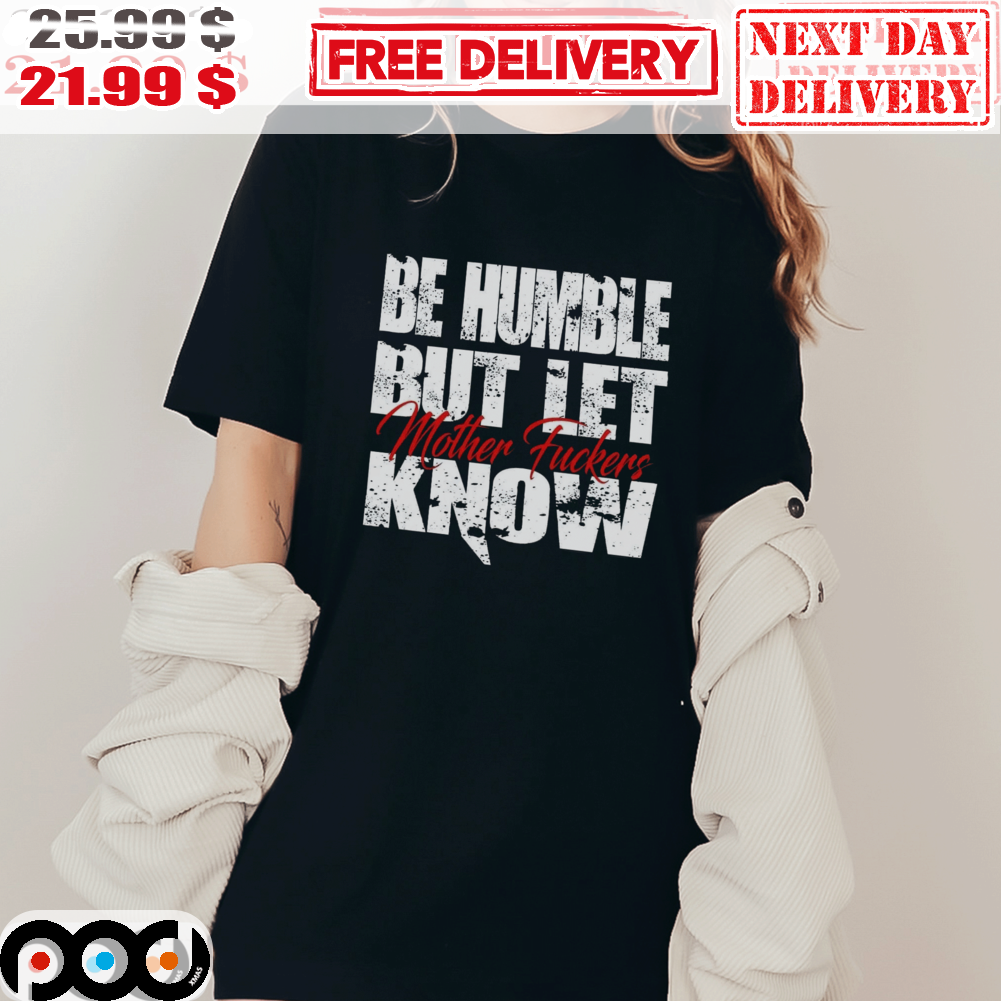 Be-Humble-But-Let-Mother-Fuckers-Know-Shirt