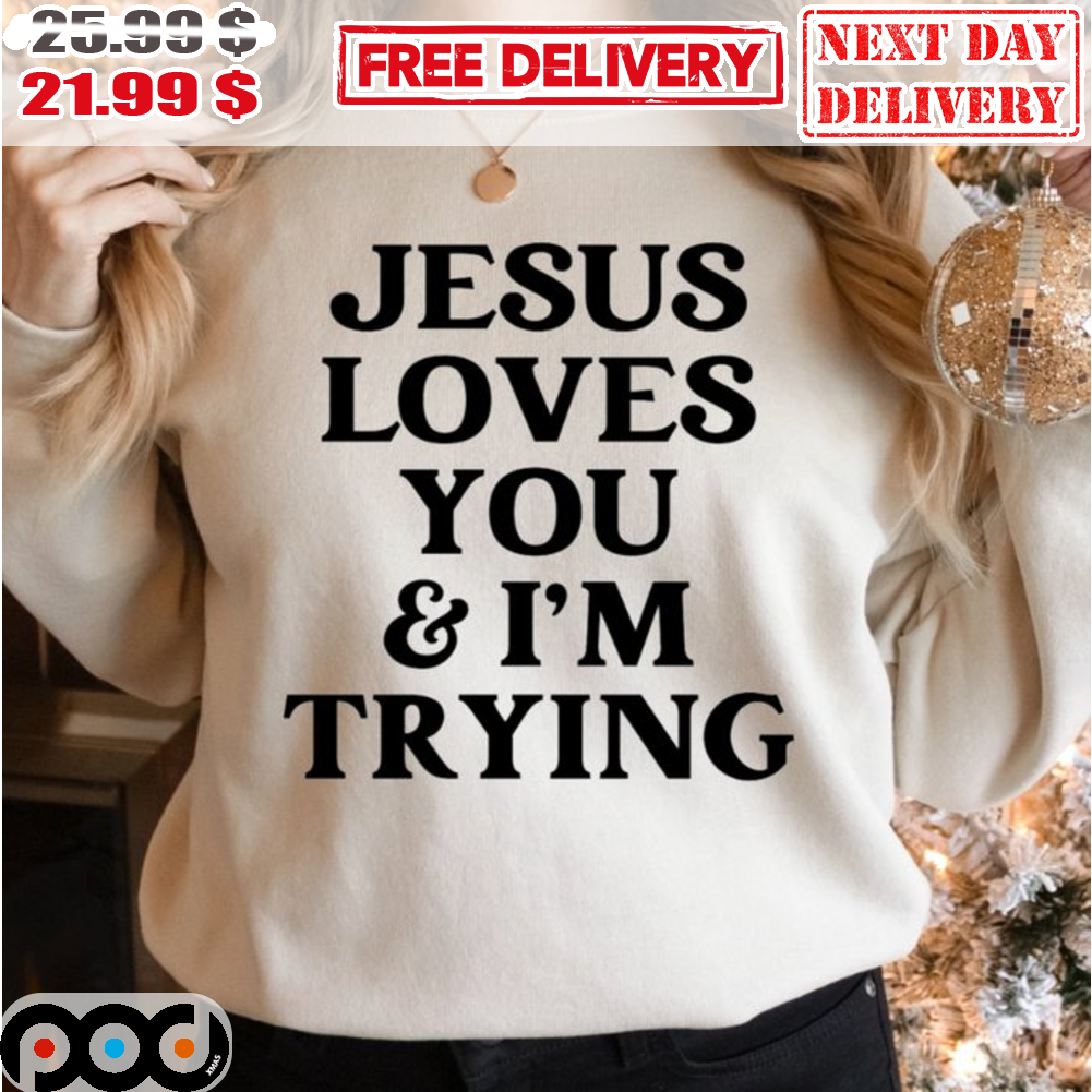 Jesus Loves You And I'm Trying Shirt