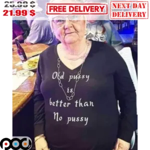 Old Pussy Is Better Than No Pussy Shirt