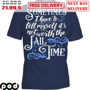 Sometimes I Have To Tell Myself It's Not Worth The Jail Time Shirt