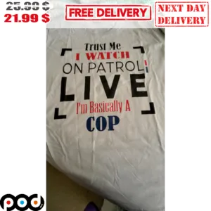Trust Me I Watch On Patrol Live I'm Basically A Cop Shirt
