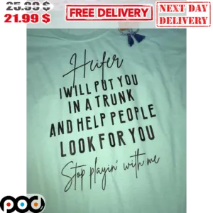 Heifer I Will Put You In A Trunk And Help People Look For You Stop Playin' With Me Shirt