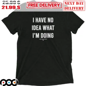 I Have No Idea What I'm Doing Shirt