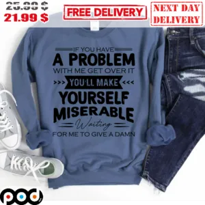 If You Have Problem With Me Get Over It You'll Make Yourself Miserable Waiting For Me To Give A Damn Vintage Shirt